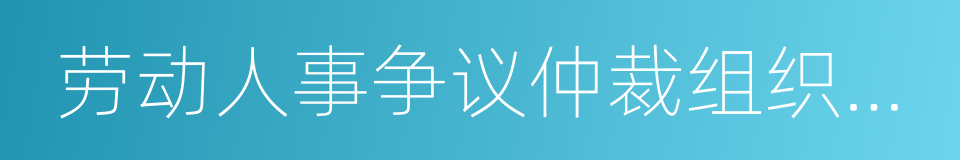 劳动人事争议仲裁组织规则的同义词