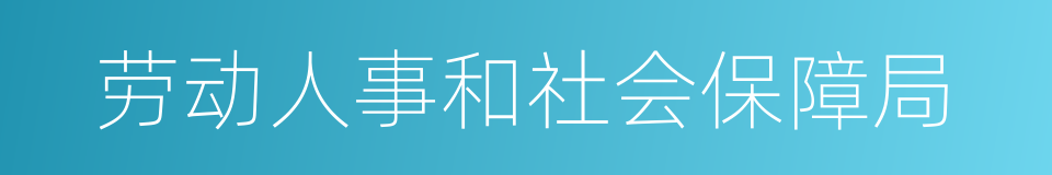 劳动人事和社会保障局的同义词