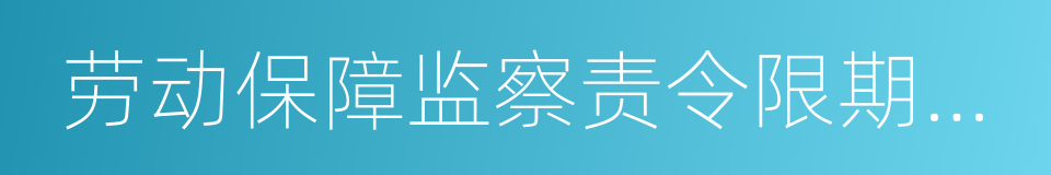 劳动保障监察责令限期改正通知书的同义词