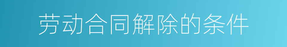 劳动合同解除的条件的同义词