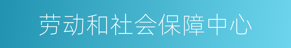 劳动和社会保障中心的同义词