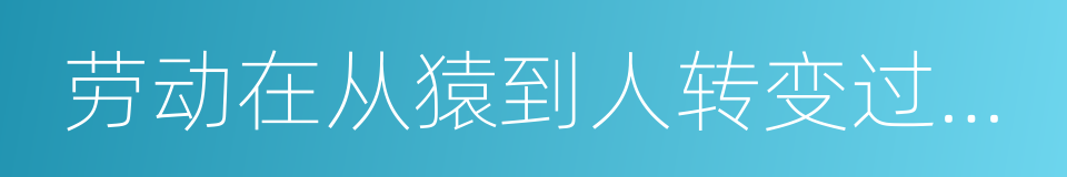 劳动在从猿到人转变过程中的作用的同义词