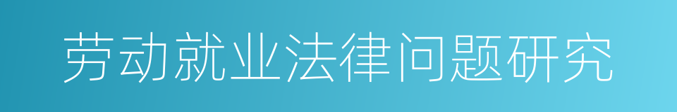 劳动就业法律问题研究的同义词