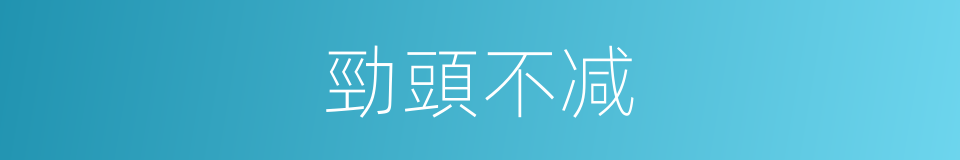 勁頭不减的同義詞