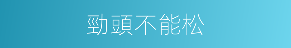 勁頭不能松的同義詞