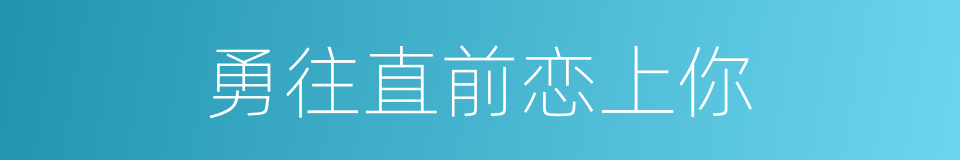 勇往直前恋上你的同义词