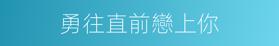 勇往直前戀上你的同義詞
