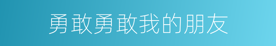 勇敢勇敢我的朋友的意思