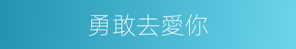 勇敢去愛你的同義詞