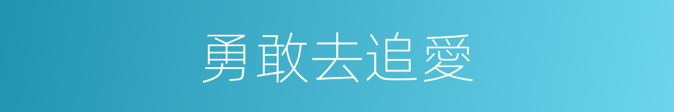 勇敢去追愛的同義詞