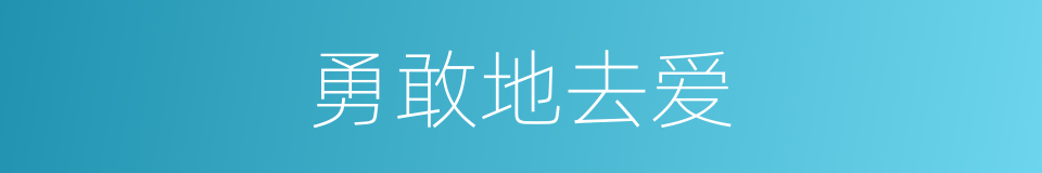 勇敢地去爱的意思