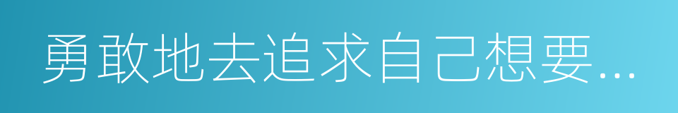 勇敢地去追求自己想要的幸福的同义词