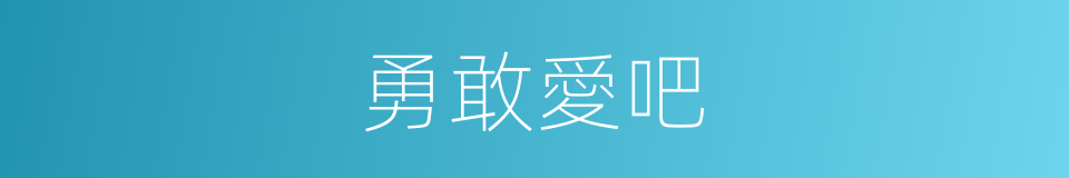 勇敢愛吧的同義詞