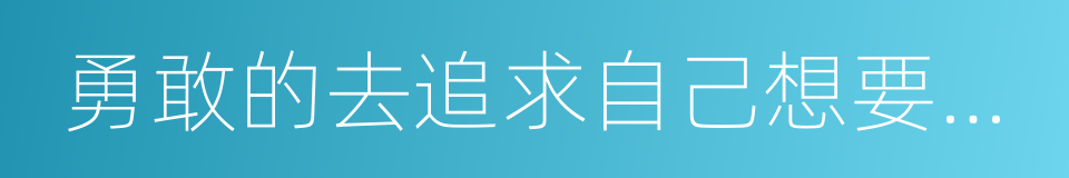 勇敢的去追求自己想要的幸福的同义词