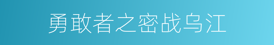 勇敢者之密战乌江的同义词