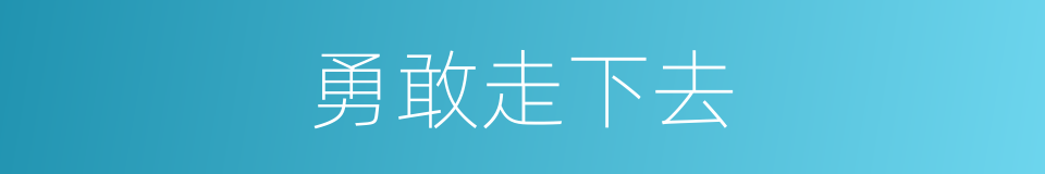 勇敢走下去的同义词