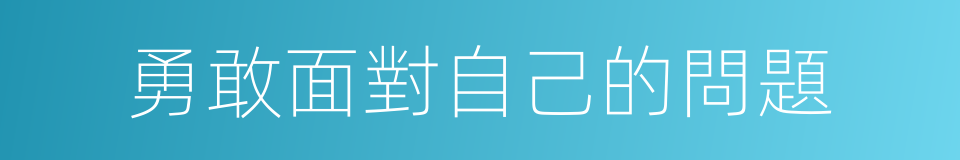 勇敢面對自己的問題的同義詞