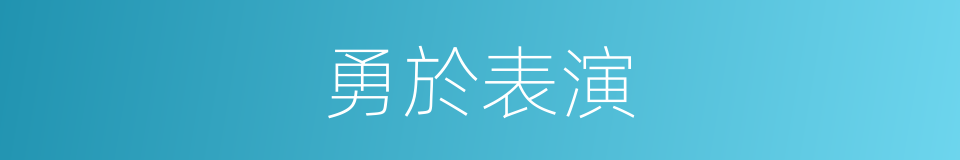 勇於表演的同義詞