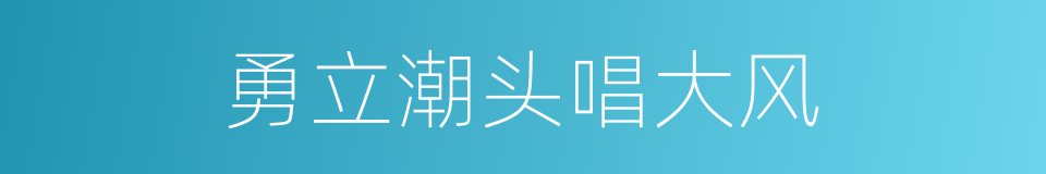 勇立潮头唱大风的同义词