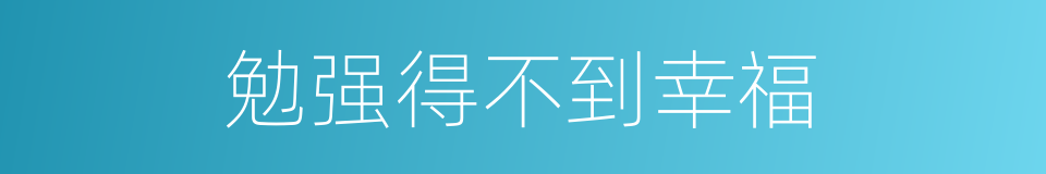 勉强得不到幸福的同义词