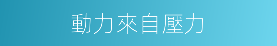 動力來自壓力的同義詞