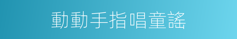 動動手指唱童謠的同義詞