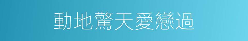 動地驚天愛戀過的同義詞