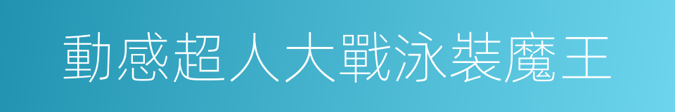 動感超人大戰泳裝魔王的同義詞