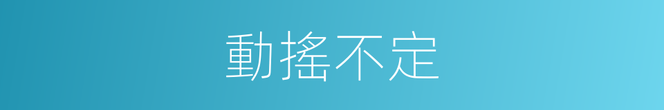 動搖不定的意思