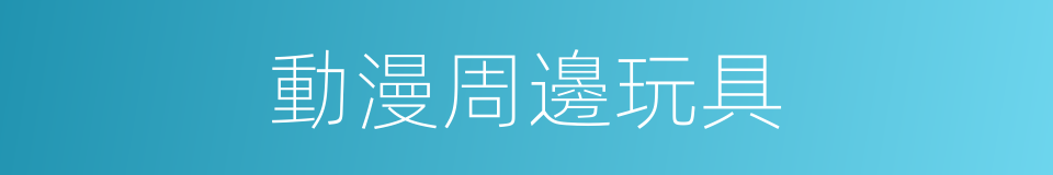 動漫周邊玩具的同義詞