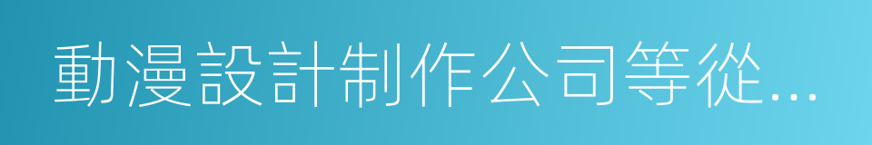 動漫設計制作公司等從事動畫片制作的同義詞