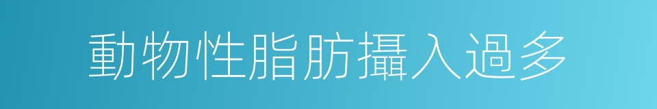 動物性脂肪攝入過多的同義詞