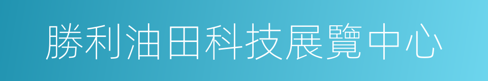 勝利油田科技展覽中心的同義詞