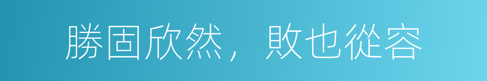 勝固欣然，敗也從容的同義詞