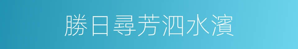 勝日尋芳泗水濱的同義詞