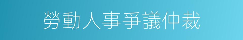 勞動人事爭議仲裁的同義詞