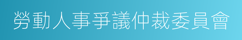 勞動人事爭議仲裁委員會的同義詞