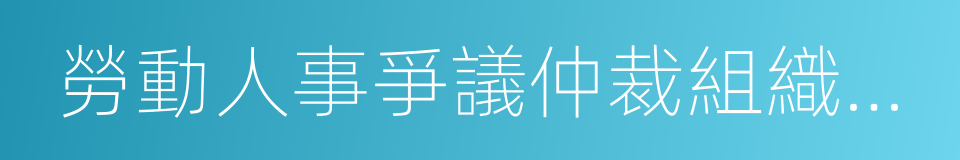 勞動人事爭議仲裁組織規則的同義詞