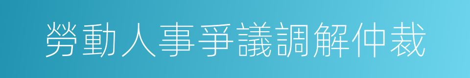 勞動人事爭議調解仲裁的同義詞