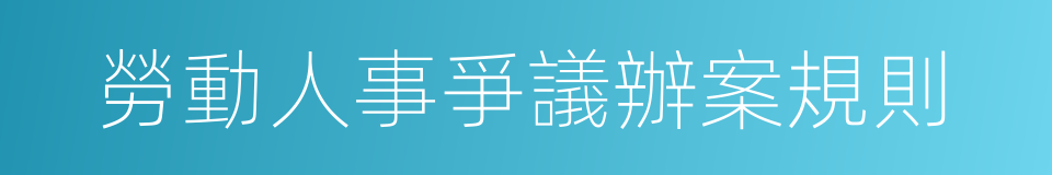 勞動人事爭議辦案規則的同義詞