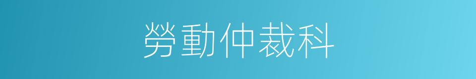 勞動仲裁科的同義詞