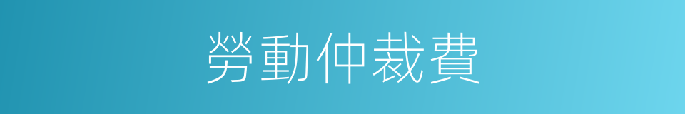 勞動仲裁費的同義詞