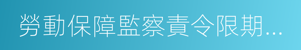 勞動保障監察責令限期改正通知書的同義詞