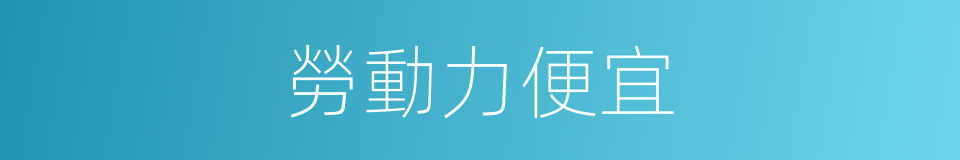 勞動力便宜的同義詞