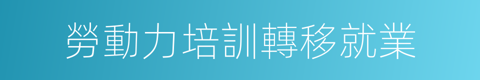 勞動力培訓轉移就業的同義詞