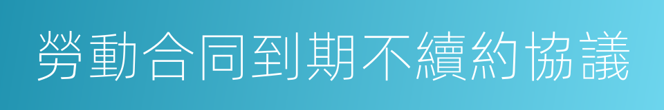 勞動合同到期不續約協議的同義詞