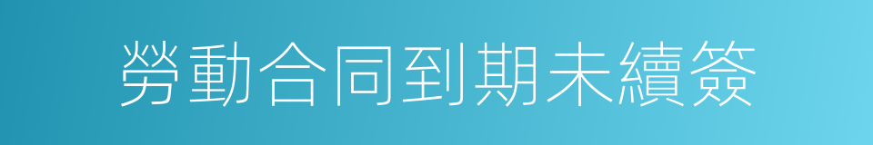 勞動合同到期未續簽的同義詞