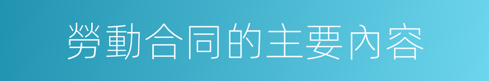 勞動合同的主要內容的同義詞