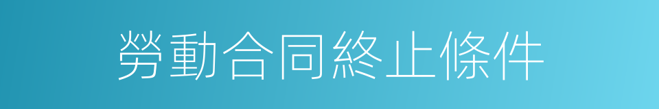 勞動合同終止條件的同義詞