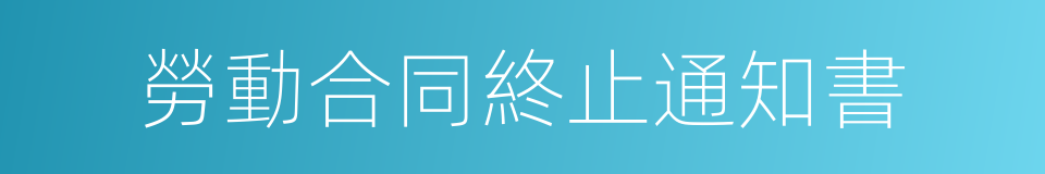 勞動合同終止通知書的同義詞